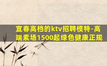 宜春高档的ktv招聘模特-高端素场1500起绿色健康正规